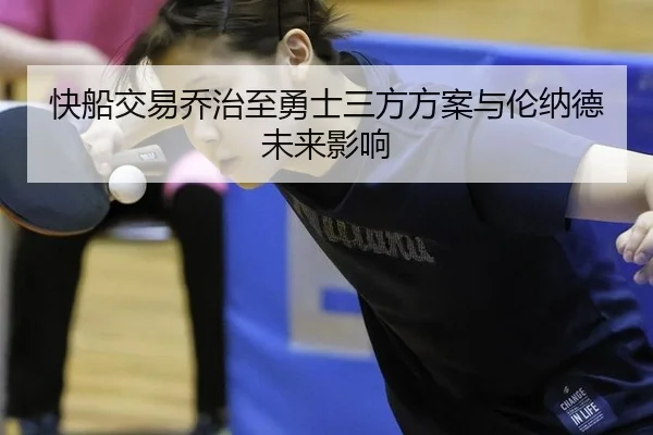 快船交易乔治至勇士三方方案与伦纳德未来影响