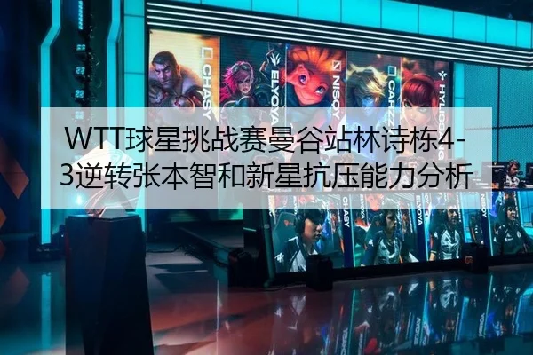 WTT球星挑战赛曼谷站林诗栋4-3逆转张本智和新星抗压能力分析